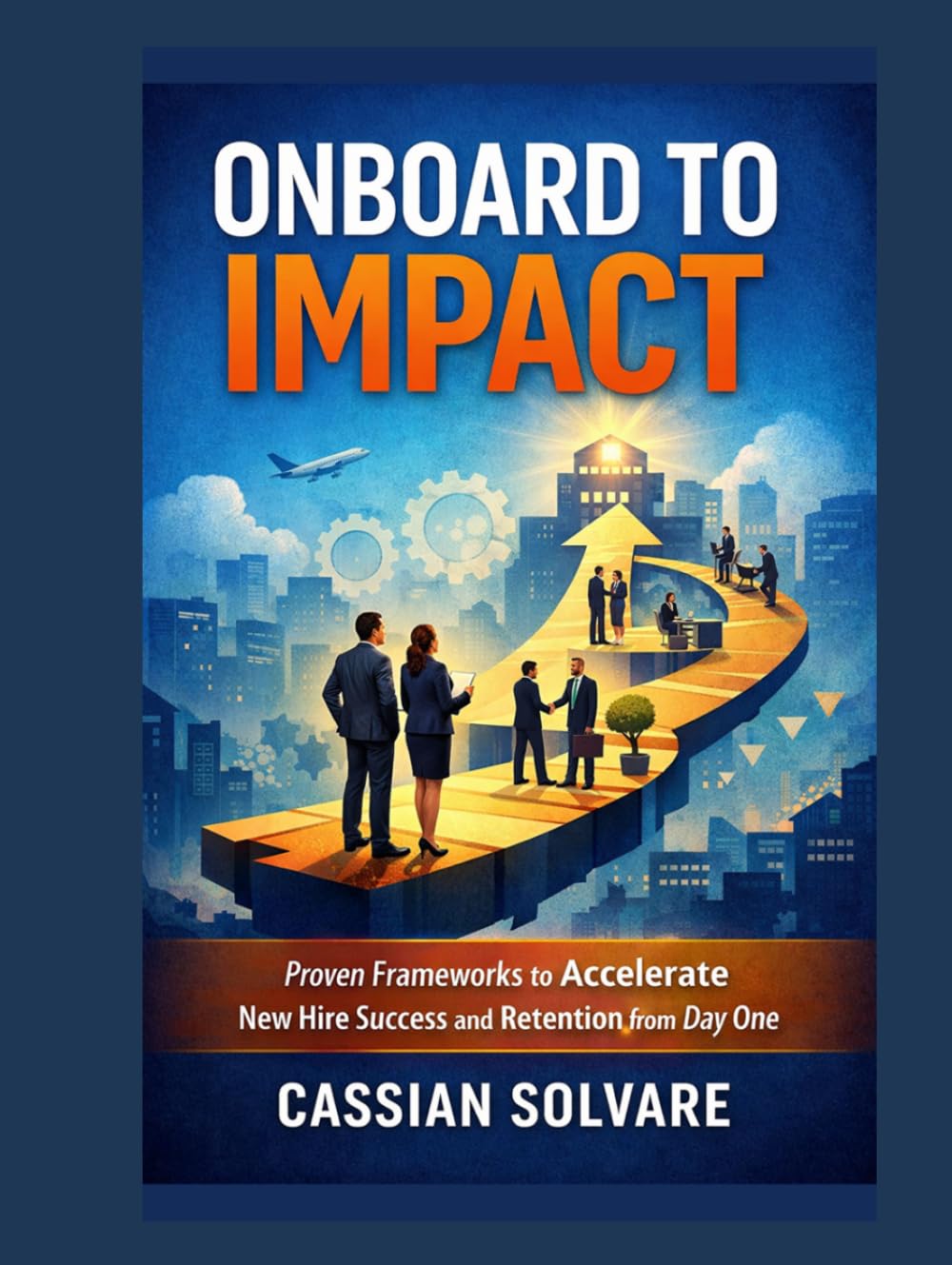 Onboard to Impact: Proven Frameworks to Accelerate New Hire Success and Retention from Day One