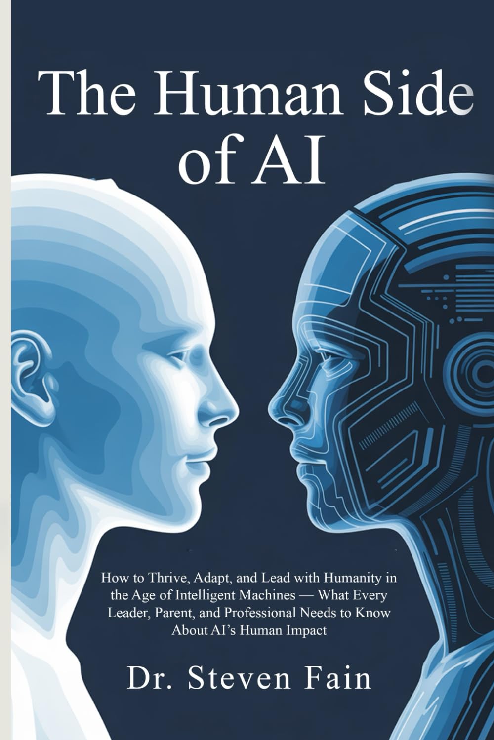 The Human Side of AI: How to Thrive, Adopt, and Lead with Humanity in the Age of Intelligent Machines-What Every Leader, Parent, and Professional ... AI's Human Imapact (AI & Humanity Series)
