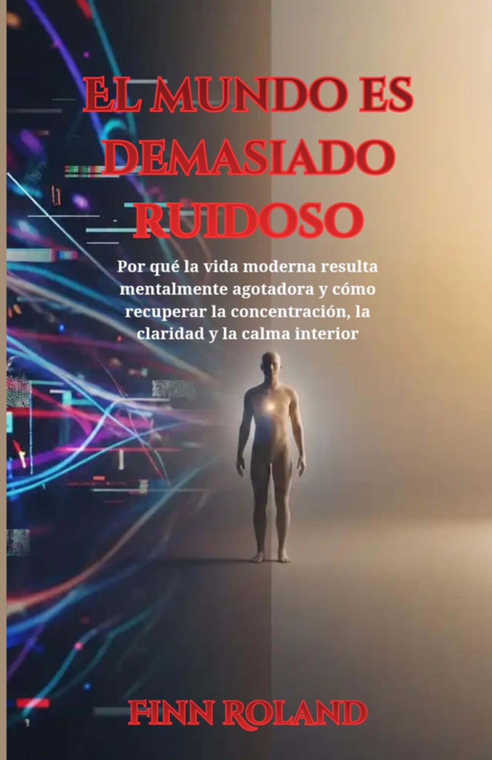 El mundo es demasiado ruidoso: Por qué la vida moderna resulta mentalmente agotadora y cómo recuperar la concentración, la claridad y la calma interior