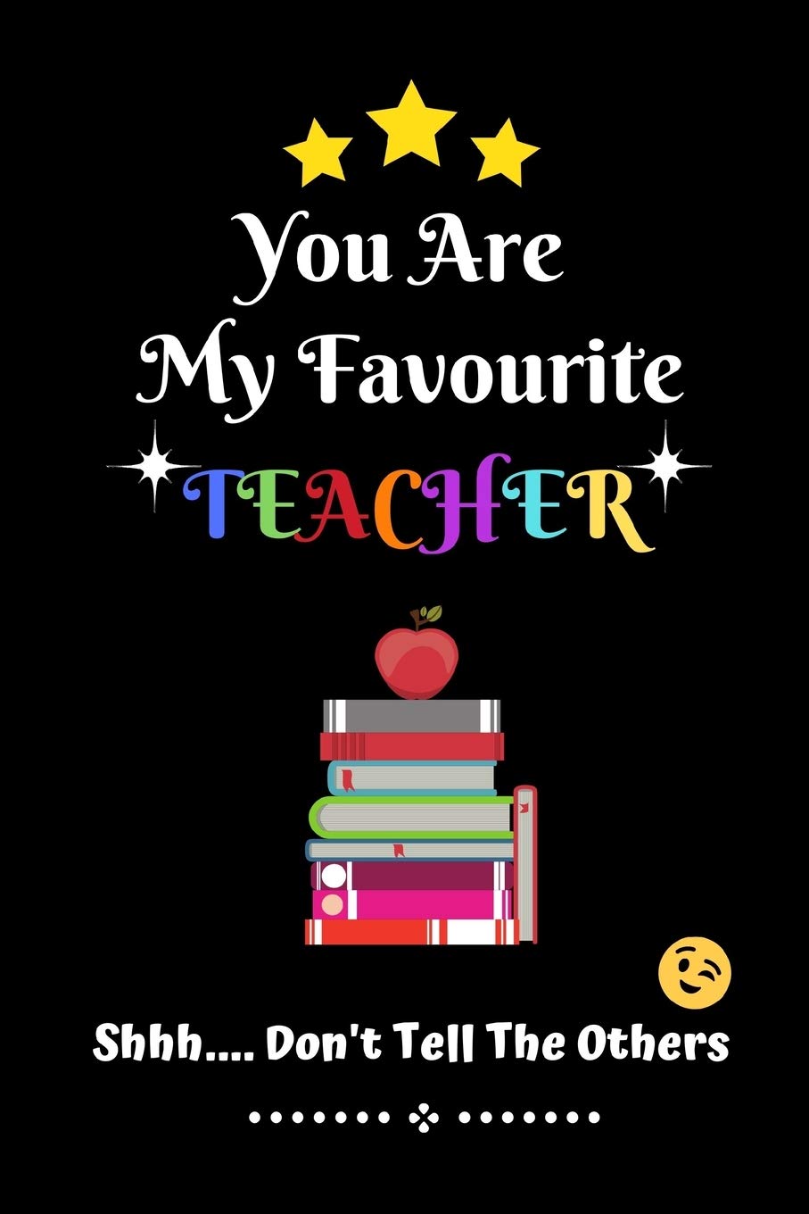 You Are My Favourite Teacher Shhh Don't Tell The Others: Novelty Teacher Gift - Lined Notebook (6" X 9")