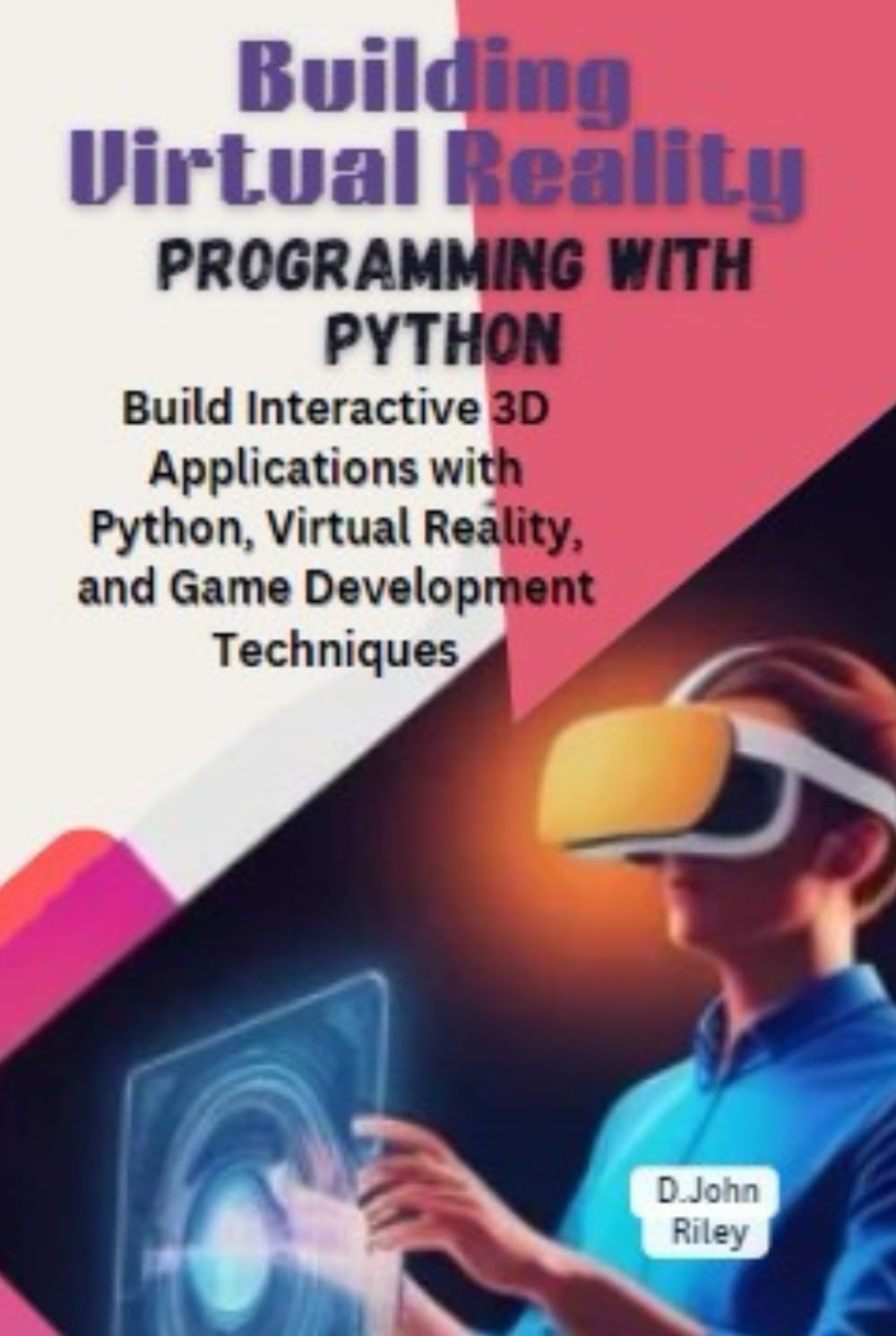 Building Virtual Reality Programming with Python: Build Interactive 3D Applications with Python, Virtual Reality, and Game Development Techniques