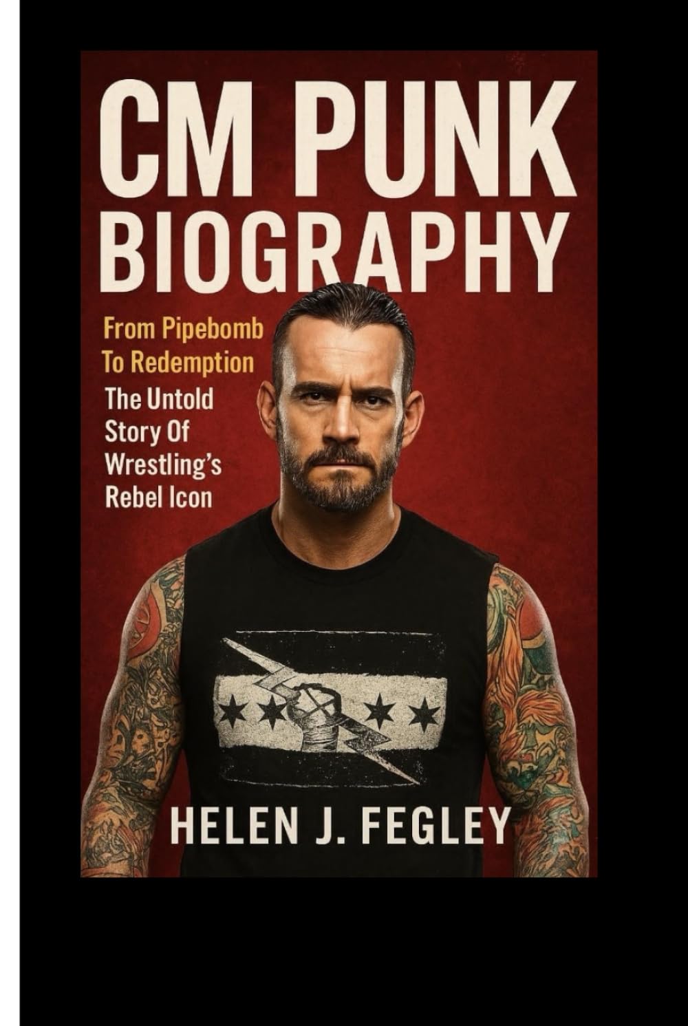 CM PUNK BIOGRAPHY: From Pipebomb To Redemption – The Untold Story Of Wrestling’s Rebel Icon