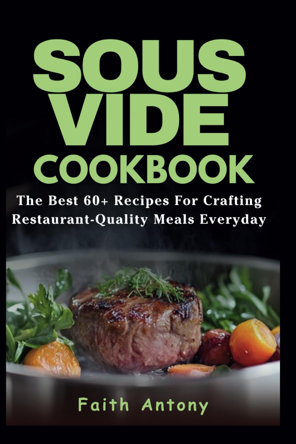Sous Vide Cookbook: Sous Vide Made Easy: The Best 60+ Recipes for Crafting Restaurant-Quality Meals Every Day