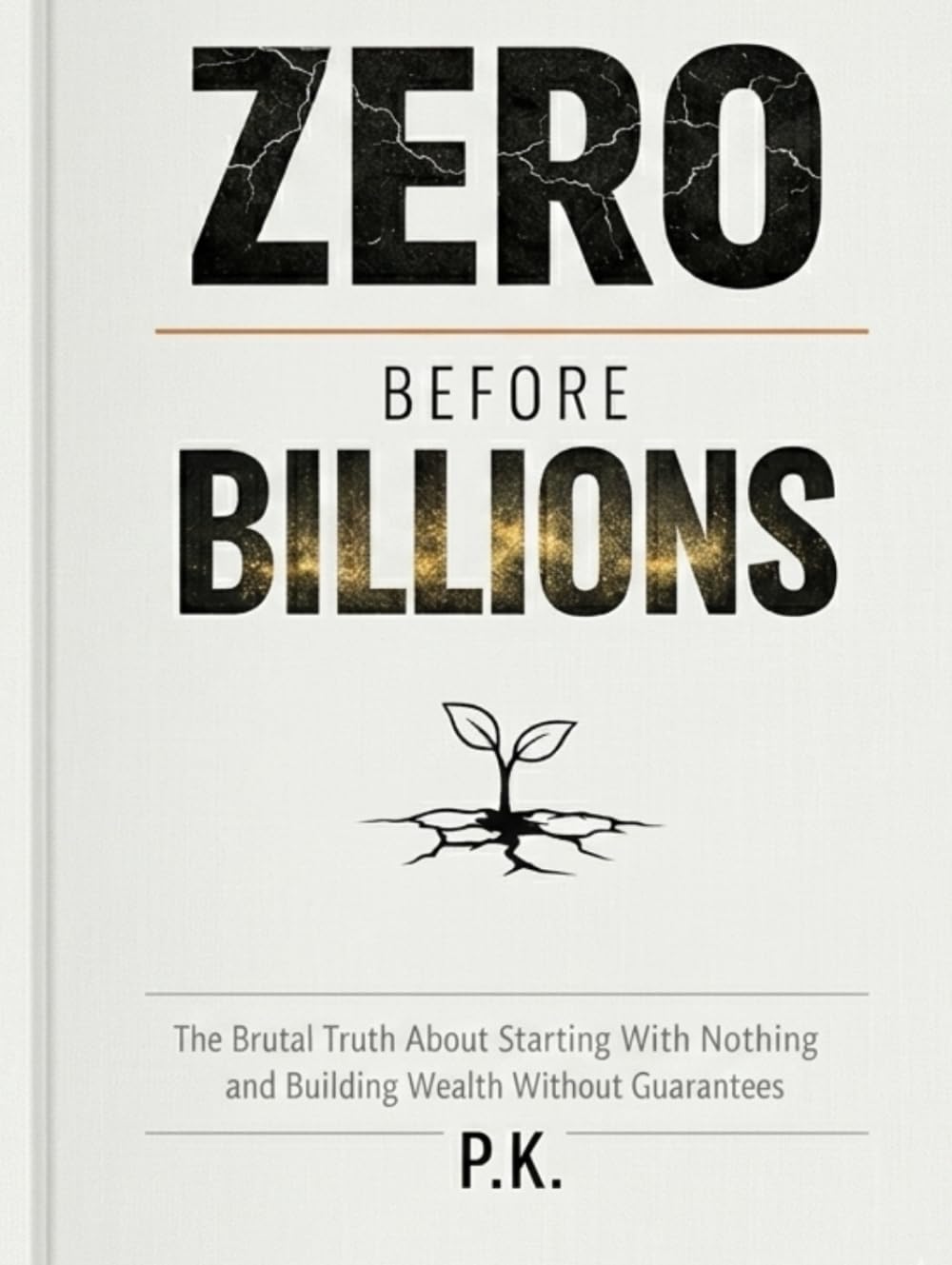 Zero Before Billions: The Brutal Truth About Starting With Nothing and Building Wealth Without Guarantees