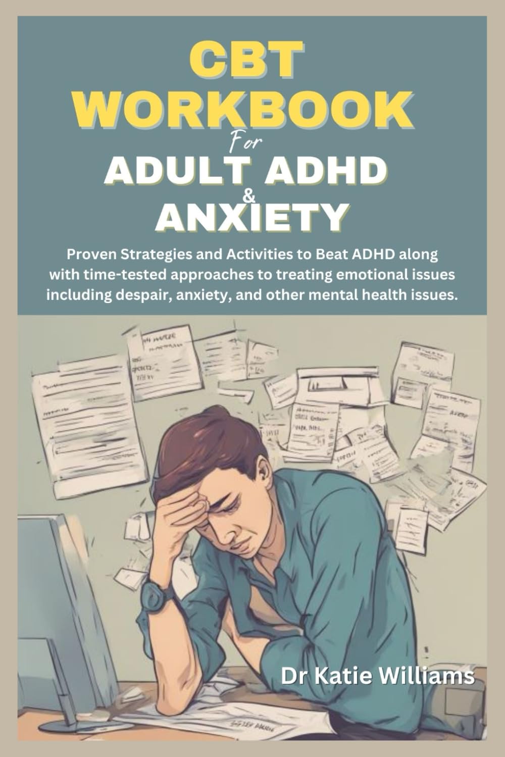 CBT Workbook For Adult ADHD And Anxiety: Proven Strategies and Activities to Beat ADHD along with time tested approaches to treating emotional issues including despair, anxiety, other mental health