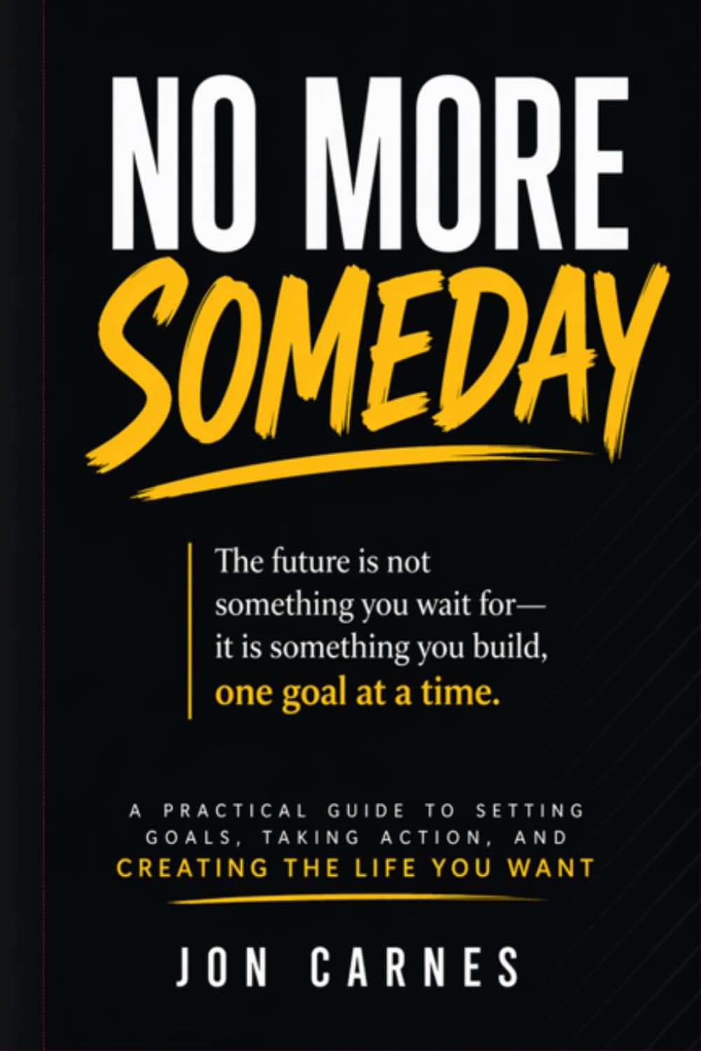 NO MORE SOMEDAY: “The future is not something you wait for—it is something you build, one goal at a time.”