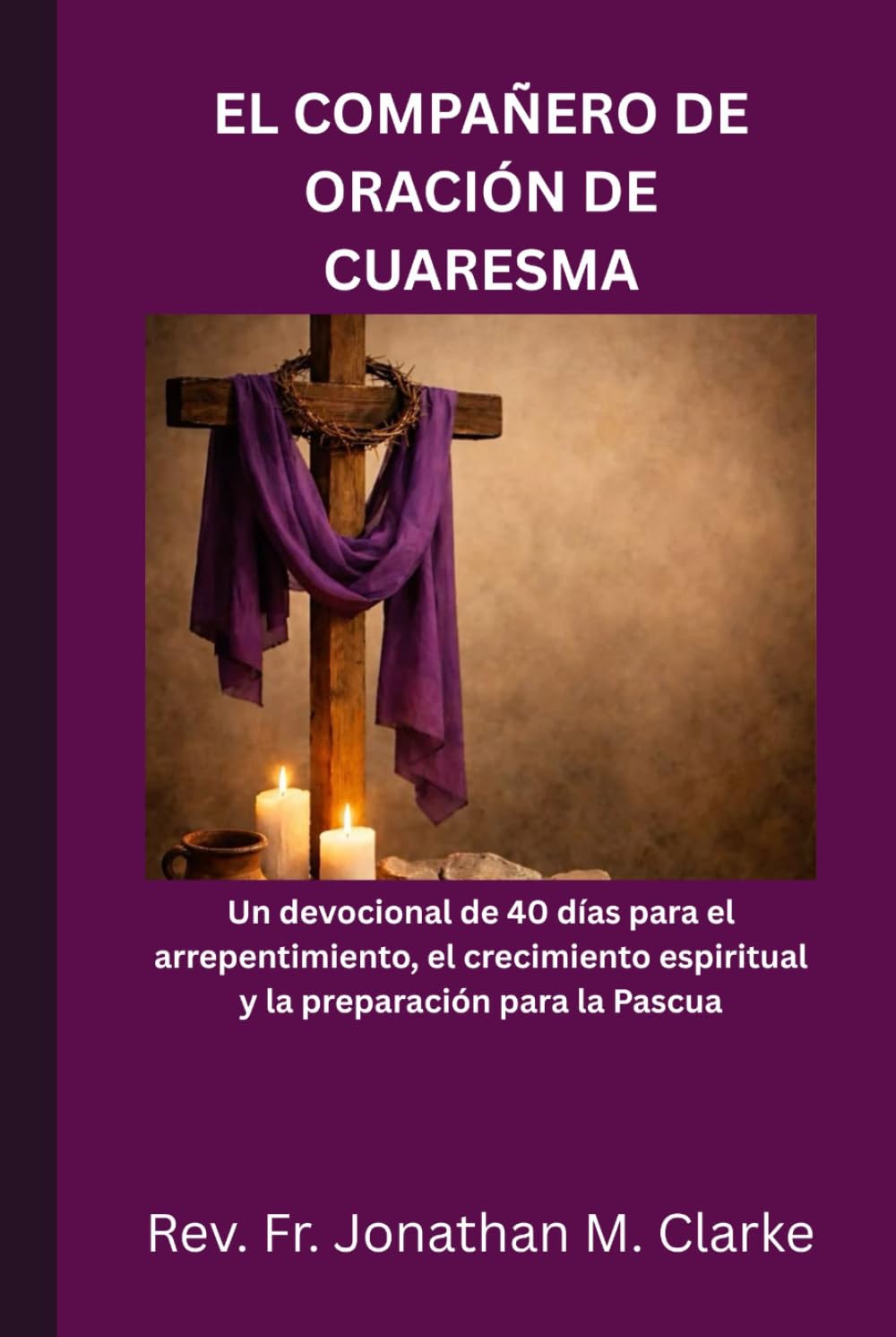 EL COMPAÑERO DE ORACIÓN DE CUARESMA: Un devocional de 40 días para el arrepentimiento, el crecimiento espiritual y la preparación para la Pascua