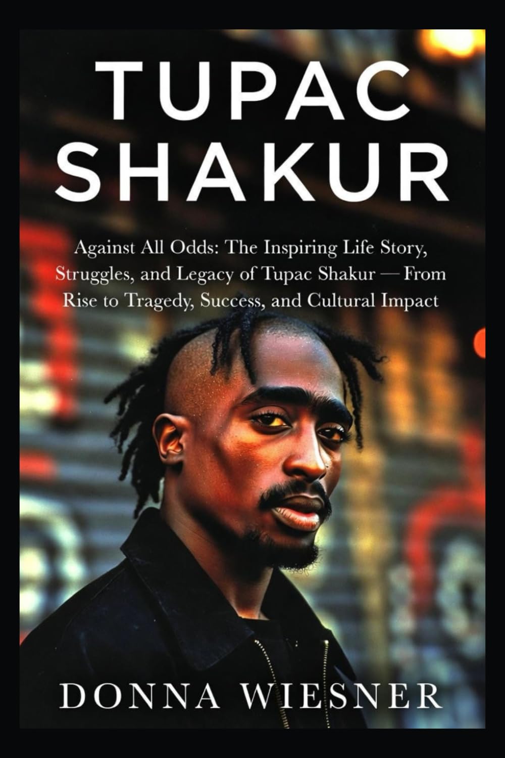 TUPAC SHAKUR: Against All Odds: The Inspiring Life Story, Struggles, and Legacy of Tupac Shakur — From Rise to Tragedy, Success, and Cultural Impact