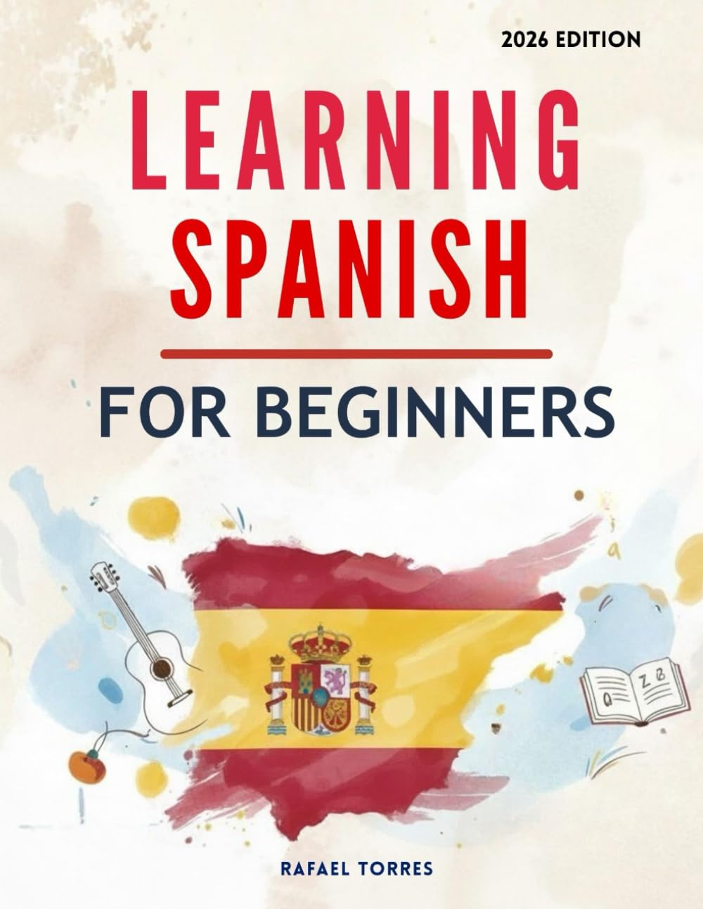 Learning Spanish For Beginners: A Comprehensive, Step-by-Step Guide for Learning the Spanish Language (Learning Spanish in 2026 Made Easy!)