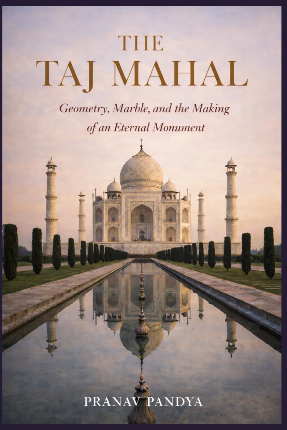 THE TAJ MAHAL Geometry, Marble, and the Making of an Eternal Monument