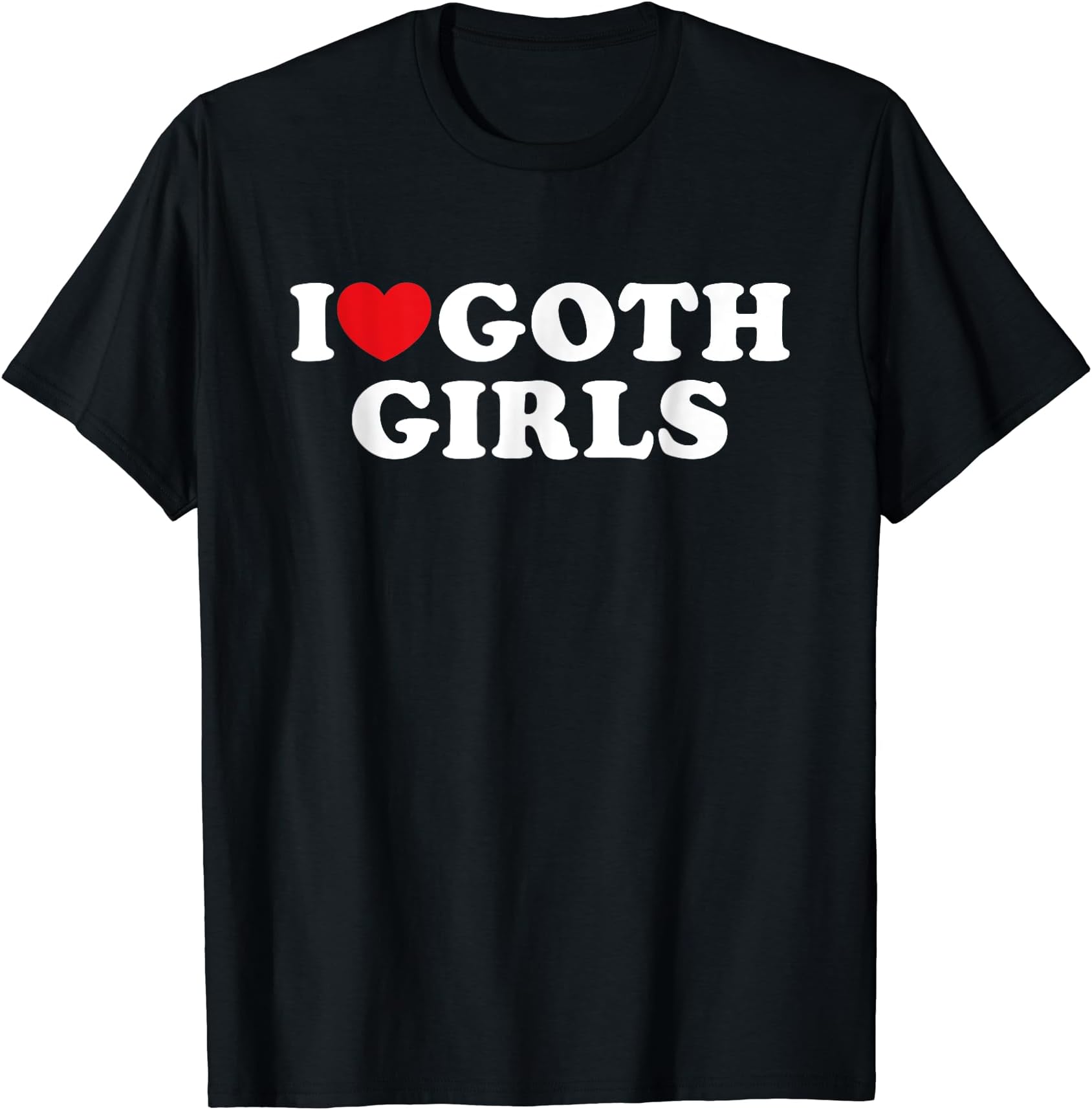 I Love Goth GirlsI Heart Goth Girls I Love Goth Girls T-ShirtOEKO-TEX STANDARD 100