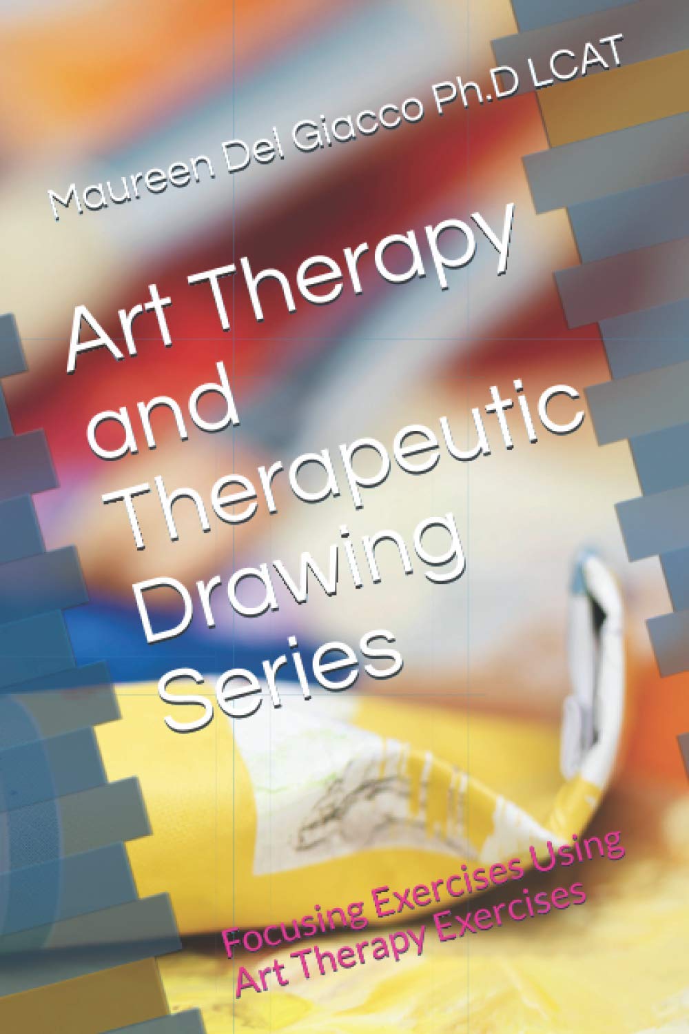 Art Therapy and The Therapeutic Drawing Series: Focusing Exercises Using Art Therapy