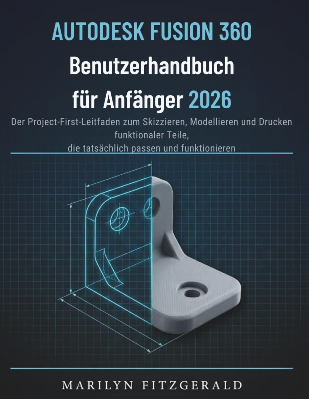 Autodesk Fusion 360 Benutzerhandbuch für Anfänger 2026: Der Project-First-Leitfaden zum Skizzieren, Modellieren und Drucken funktionaler Teile, die tatsächlich passen und funktionieren