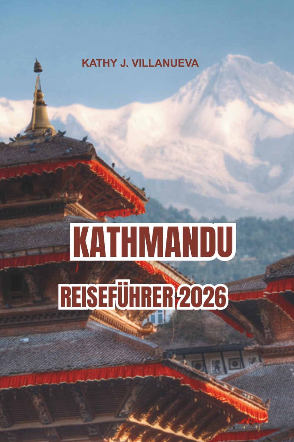 KATHMANDU REISEFÜHRER 2026: Antike Tempel Kathmandu's und das zeitlose Erbe Nepals, Himalaya-Ansichten in ganz Asien, lebendige Märkte, heilige Rituale und unvergessliche kulturelle Reisen