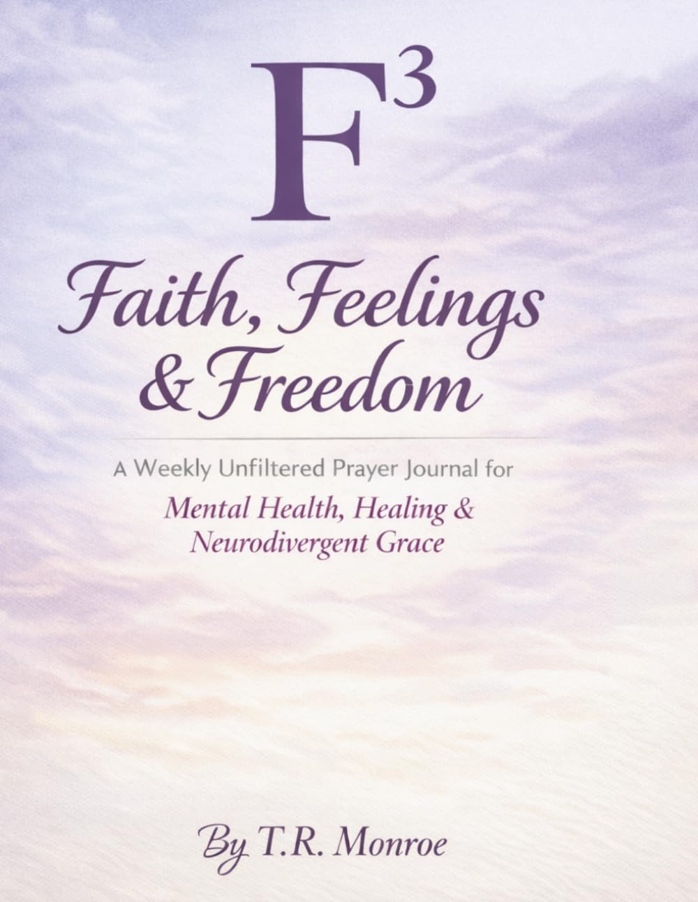 F³: Faith, Feelings & Freedom: A Weekly Unfiltered Prayer Journal for Mental Health, Healing & Neurodivergent Grace (The Healing and Freedom Series)
