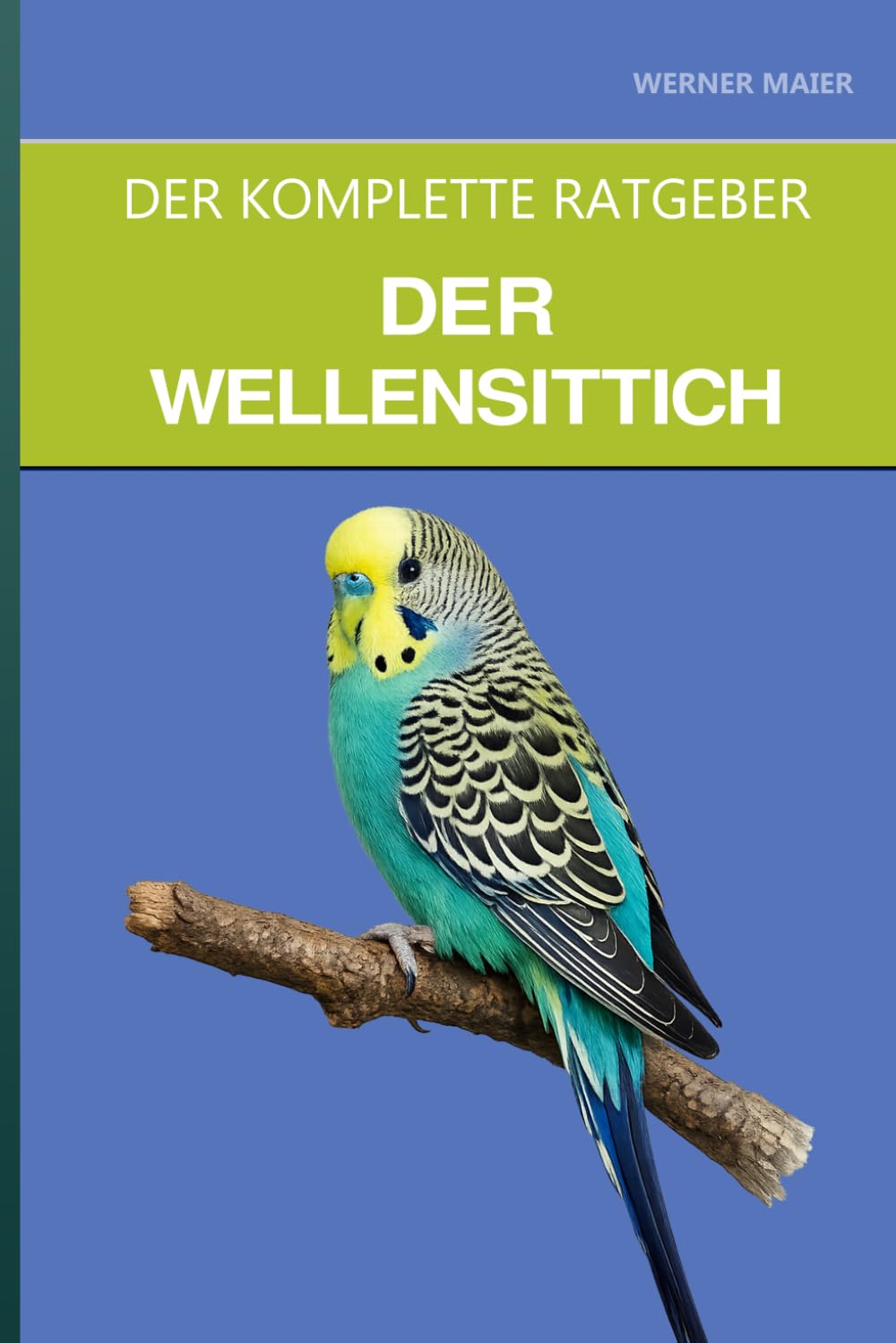 Der Wellensittich: Ein kompletter Leitfaden für Pflege, Sprechtraining und den beliebtesten Papagei der Welt