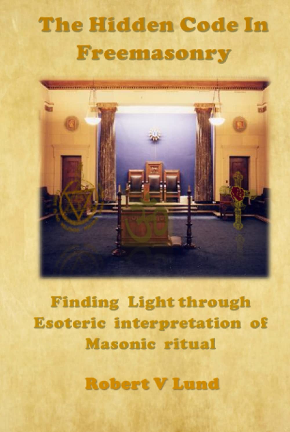The Hidden Code in Freemasonry: Finding Light through esoteric interpretation of Masonic Ritual