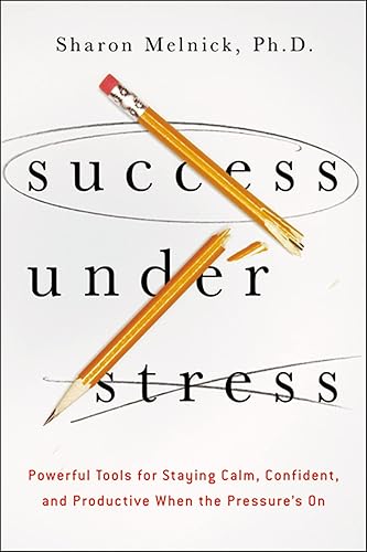 Success Under Stress: Powerful Tools for Staying Calm, Confident, and Productive When the Pressure's On