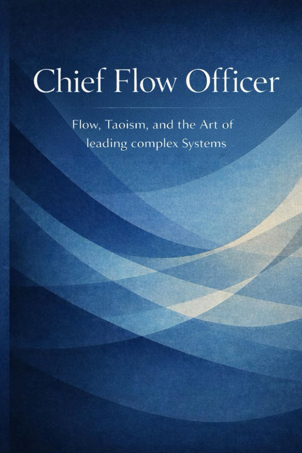The chief flow officer: Leading complex systems through flow, tao, and organizational coherence