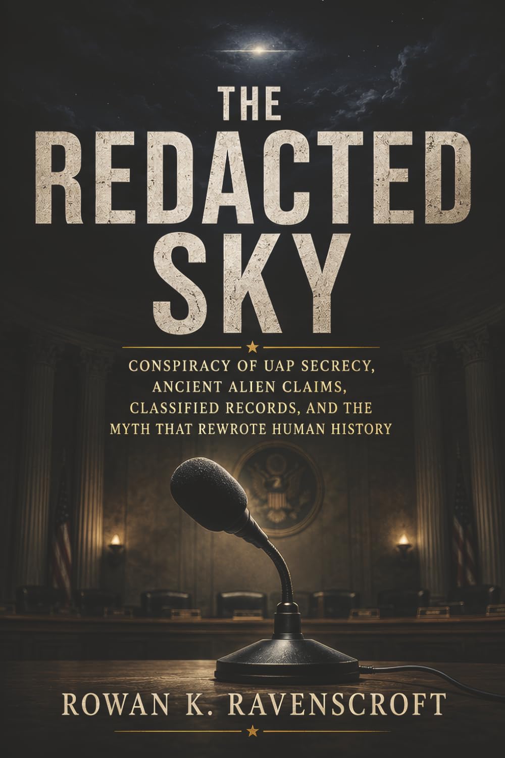 The Redacted Sky: Conspiracy of UAP Secrecy, Ancient Alien Claims, Classified Records, and the Myth That Rewrote Human History