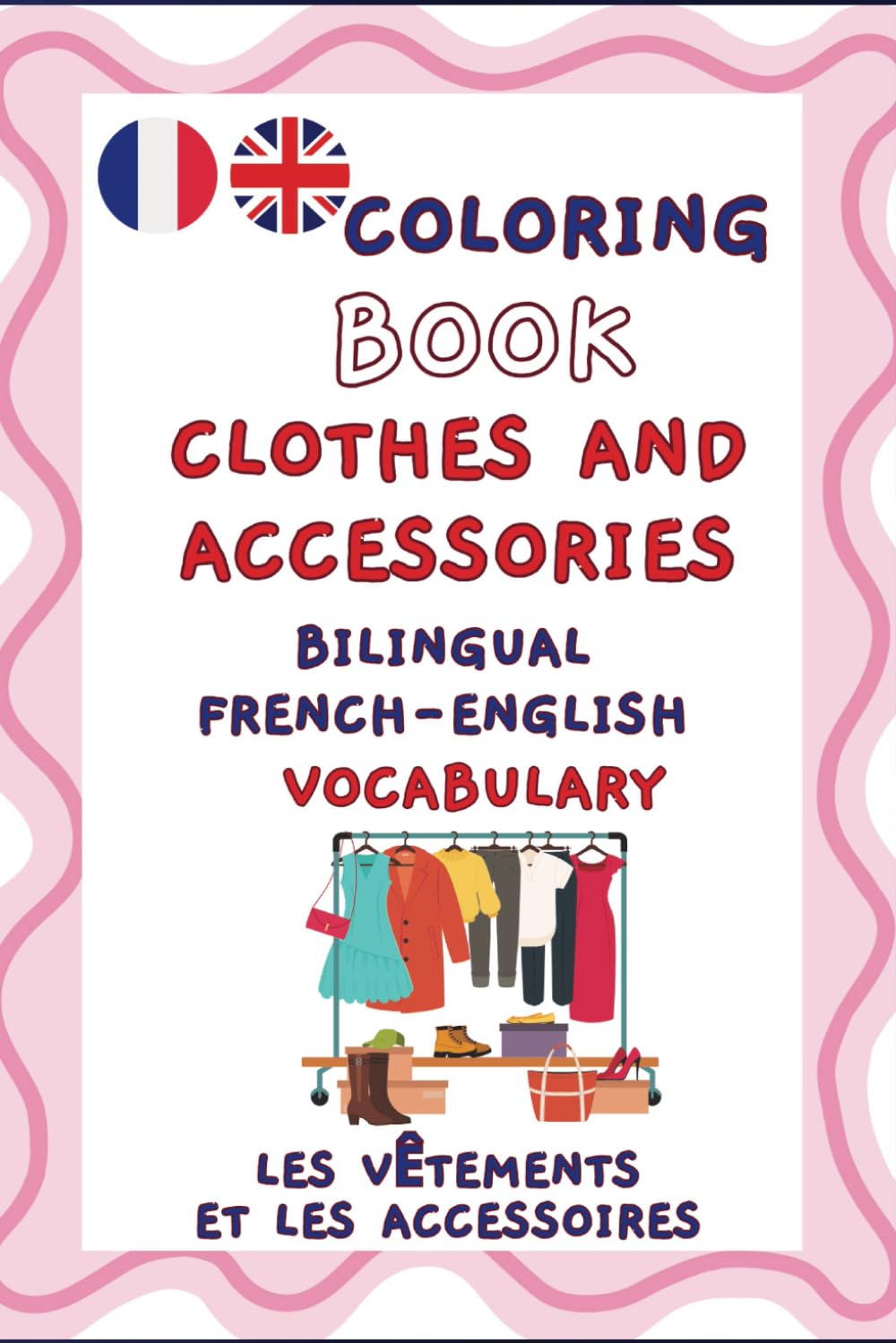 Coloring Book: Clothes and Accessories, Bilingual French-English Vocabulary. Les Vêtements et Les Accessoires.: A coloring journey of fashion for ... any occasion (Learn French Through Coloring)