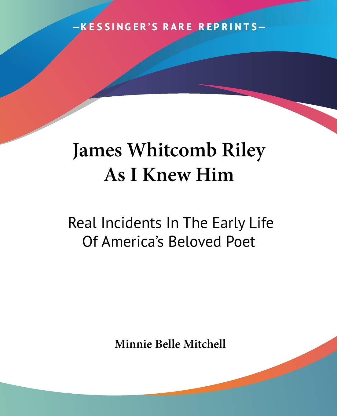 James Whitcomb Riley As I Knew Him: Real Incidents In The Early Life Of America's Beloved Poet