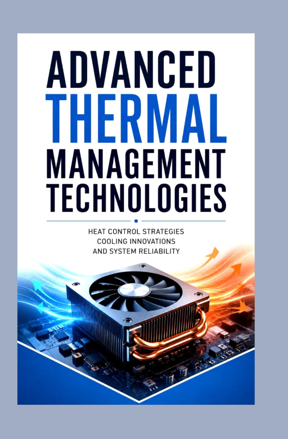ADVANCED THERMAL MANAGEMENT TECHNOLOGIES: Heat control strategies cooling innovations and system reliability