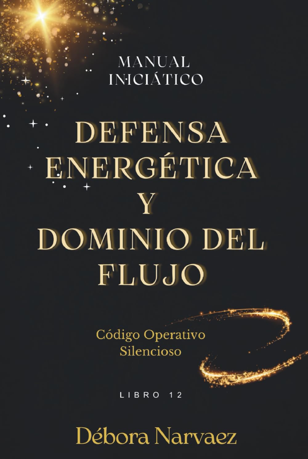 DEFENSA ENERGÉTICA Y DOMINIO DEL FLUJO: MANUAL INICIÁTICO (CREAR- Códigos Ocultos EXPLICADOS Y REVELADOS)