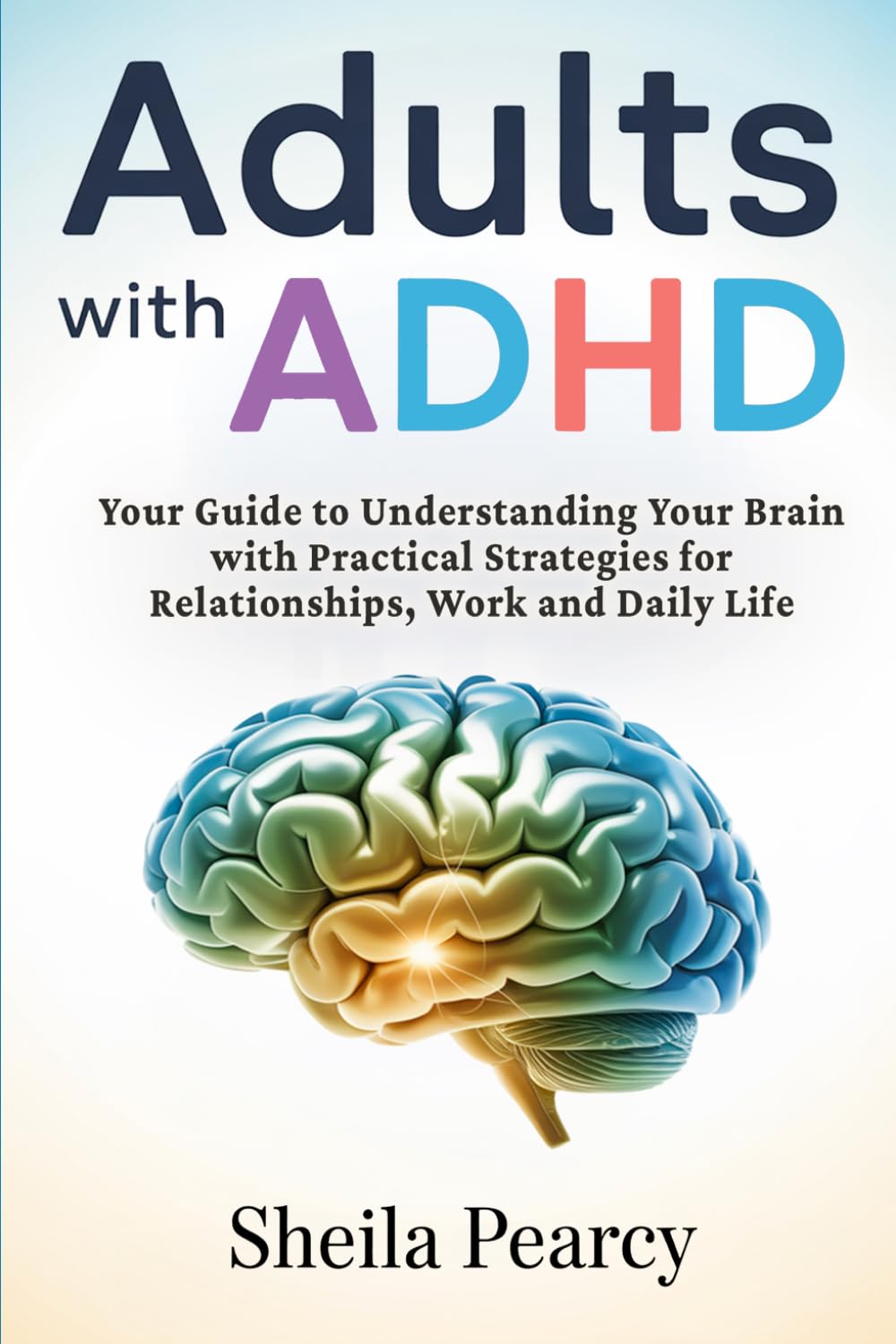 Adults with ADHD: Your Guide to Understanding Your Brain with Practical Strategies for Relationships, Work, and Daily Life