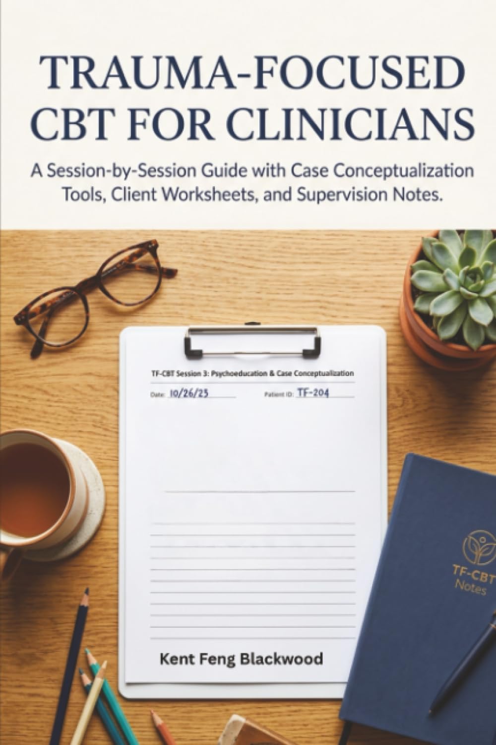 Trauma-Focused CBT for Clinicians: A Session-by-Session Guide with Case Conceptualization Tools, Client Worksheets, and Supervision Notes