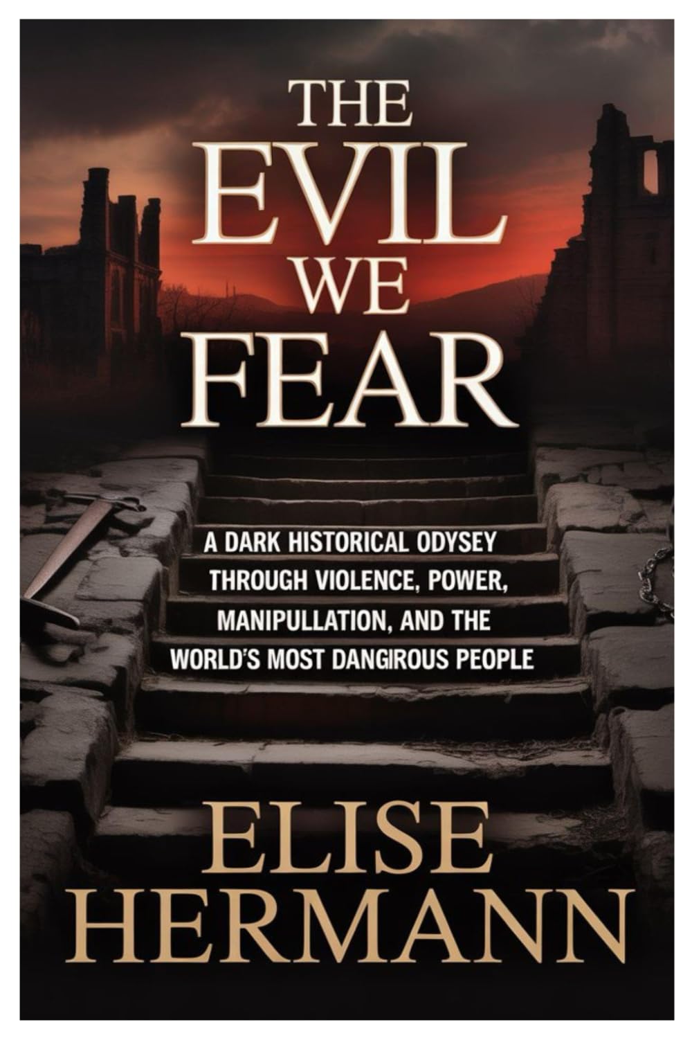 THE EVIL WE FEAR: A Dark Historical Odyssey Through Violence, Power, Manipulation, and the World’s Most Dangerous People
