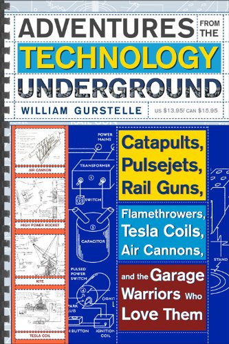 Adventures from the Technology Underground: Catapults, Pulsejets, Rail Guns, Flamethrowers,