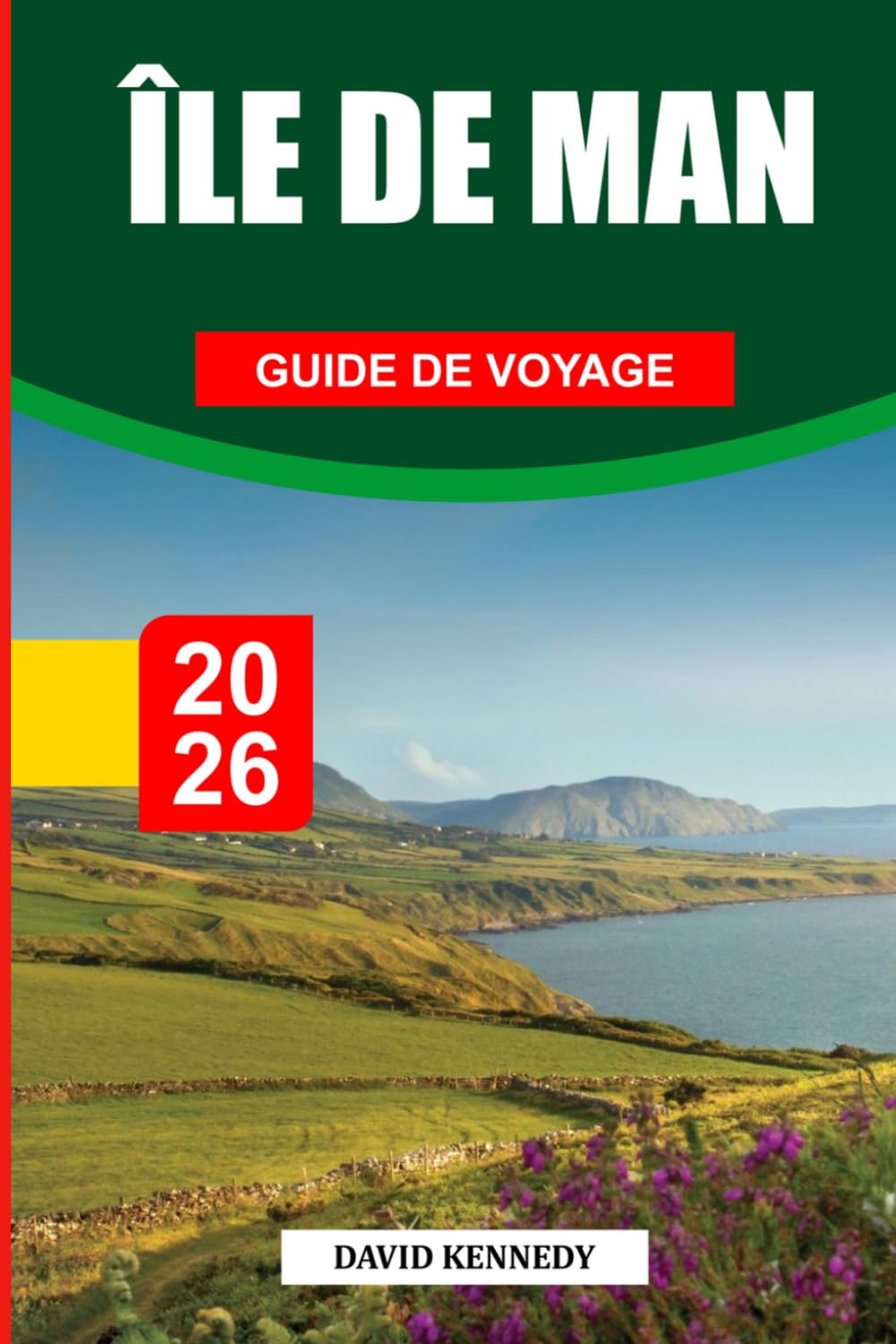 GUIDE DE VOYAGE L'ÎLE DE MAN 2026: Découvrez des joyaux cachés, des monuments historiques, des conseils de voyage et des vacances inoubliables