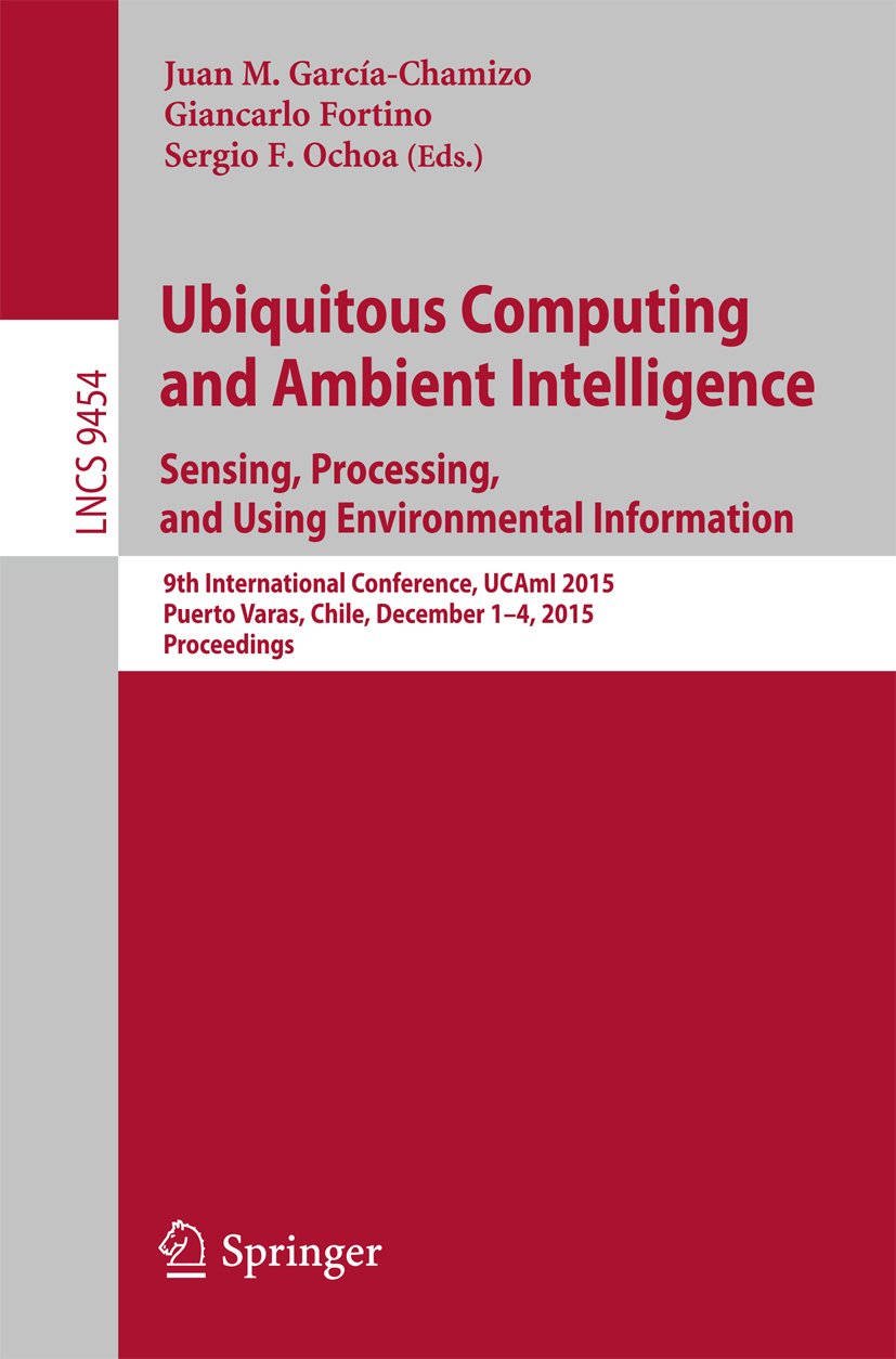 Ubiquitous Computing and Ambient Intelligence. Sensing, Processing, and Using Environmental Information: 9th International Conference, UCAmI 2015, Puerto ... Notes in Computer Science Book 9454)
