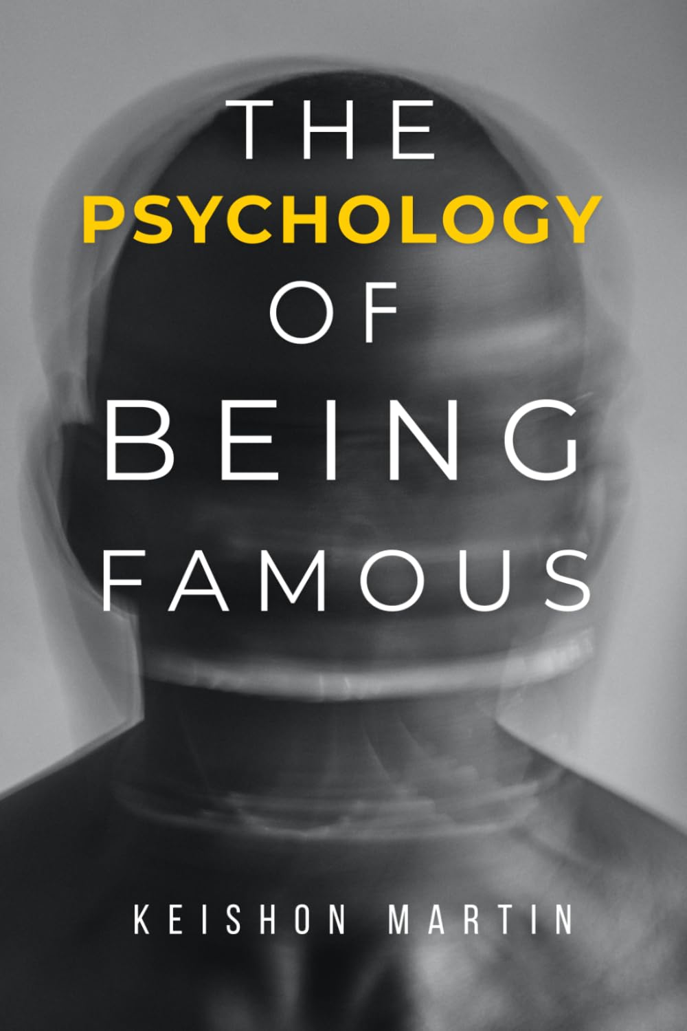 The Psychology of Being Famous: The Complete Mental, Emotional, and Strategic Guide to Achieving, Surviving, and Sustaining a Life in the Spotlight