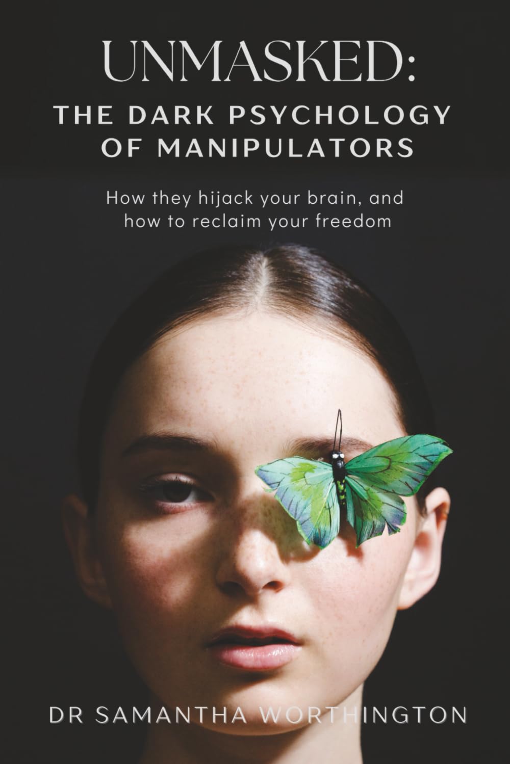 Unmasked: The Dark Psychology of Manipulators: How they hijack your brain, and how to reclaim your freedom