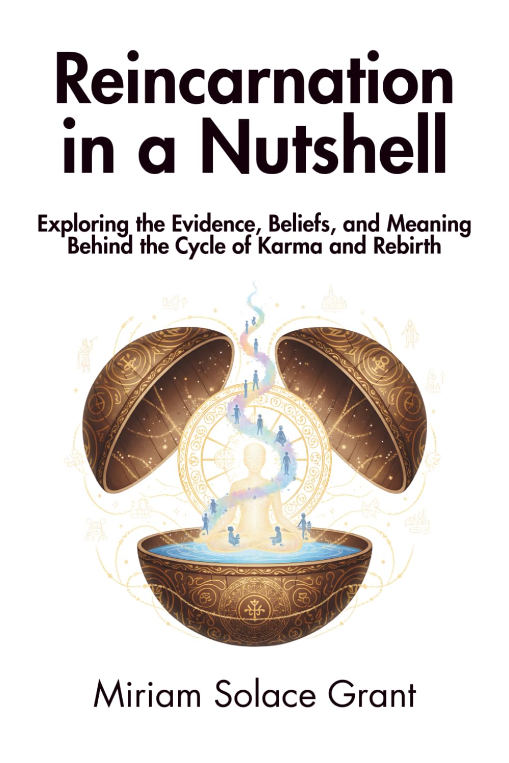 Reincarnation in a Nutshell: Exploring the Evidence, Beliefs, and Meaning Behind the Cycle of Karma and Rebirth