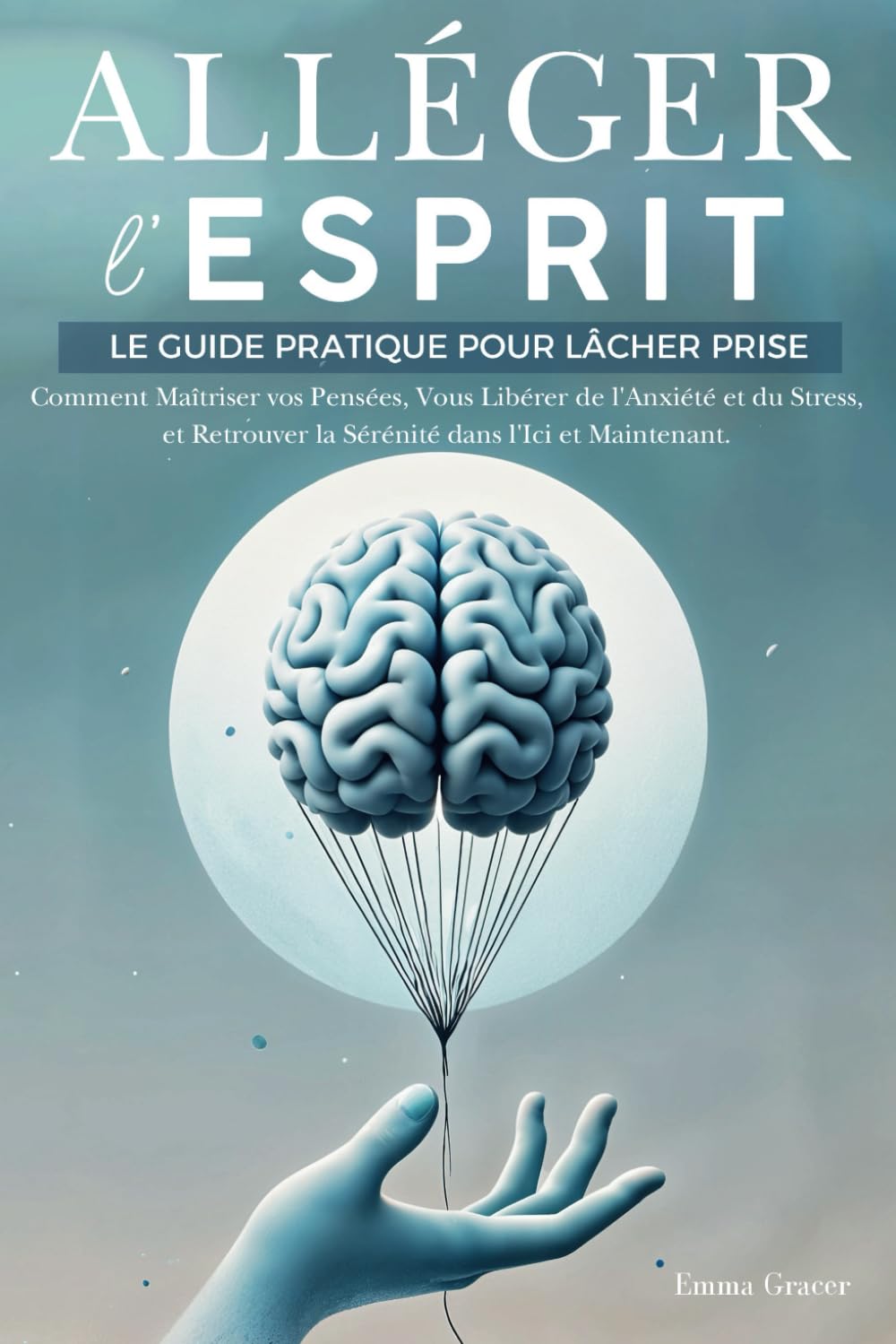 Alléger l’Esprit: Le Guide Pratique pour Lâcher Prise. Comment Maîtriser vos Pensées, Vous Libérer de l'Anxiété et du Stress, et Retrouver la Sérénité dans l'Ici et Maintenant