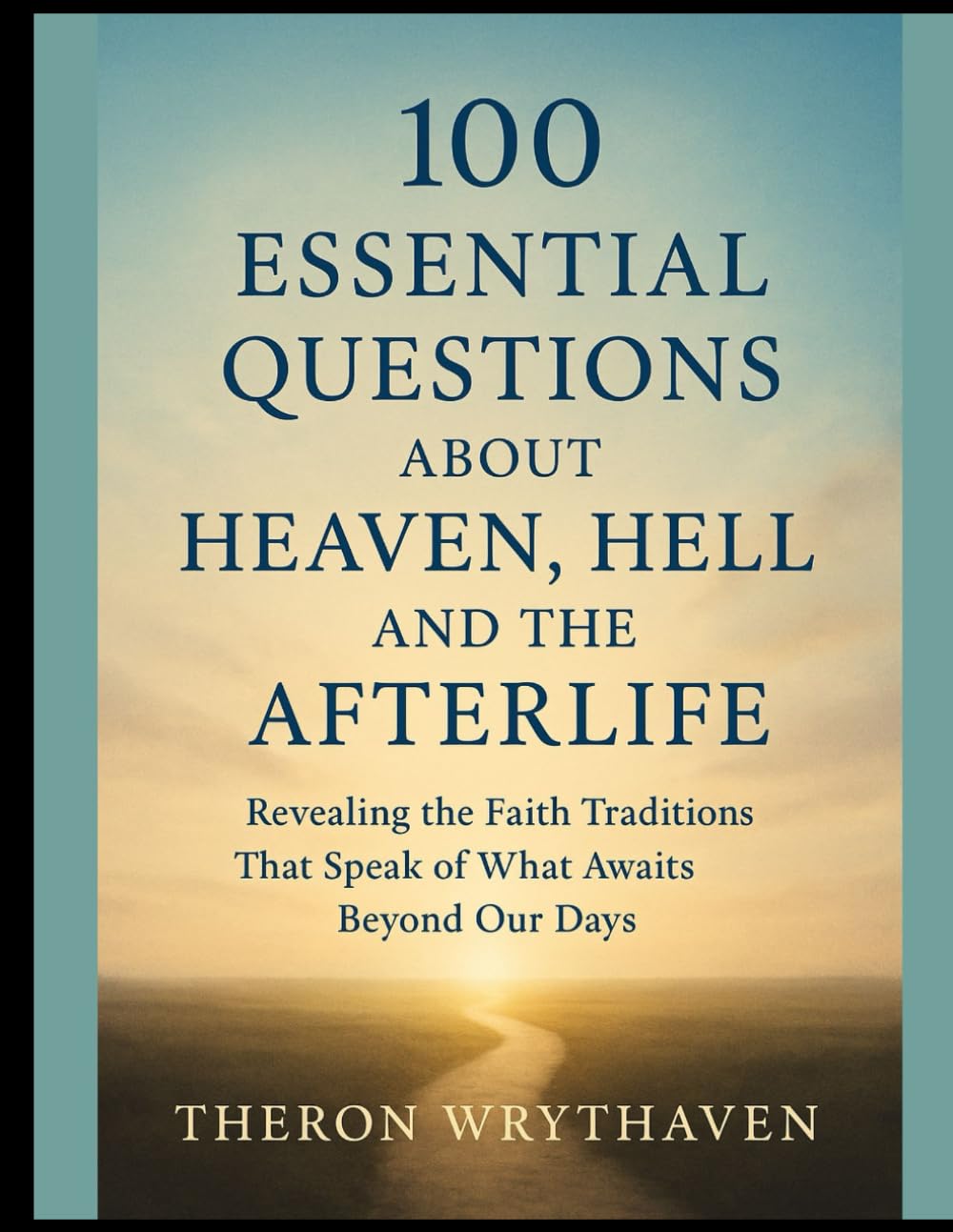 100 Essential Questions About Heaven, Hell, and the Afterlife: Revealing the Faith Traditions That Speak of What Awaits Beyond Our Days