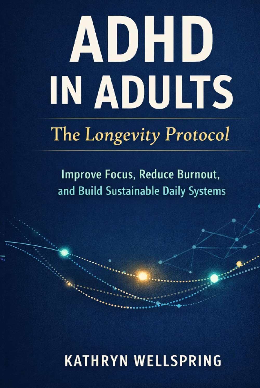 ADHD in Adults: The Longevity Protocol: mprove Focus, Reduce Burnout, and Build Sustainable Daily Systems