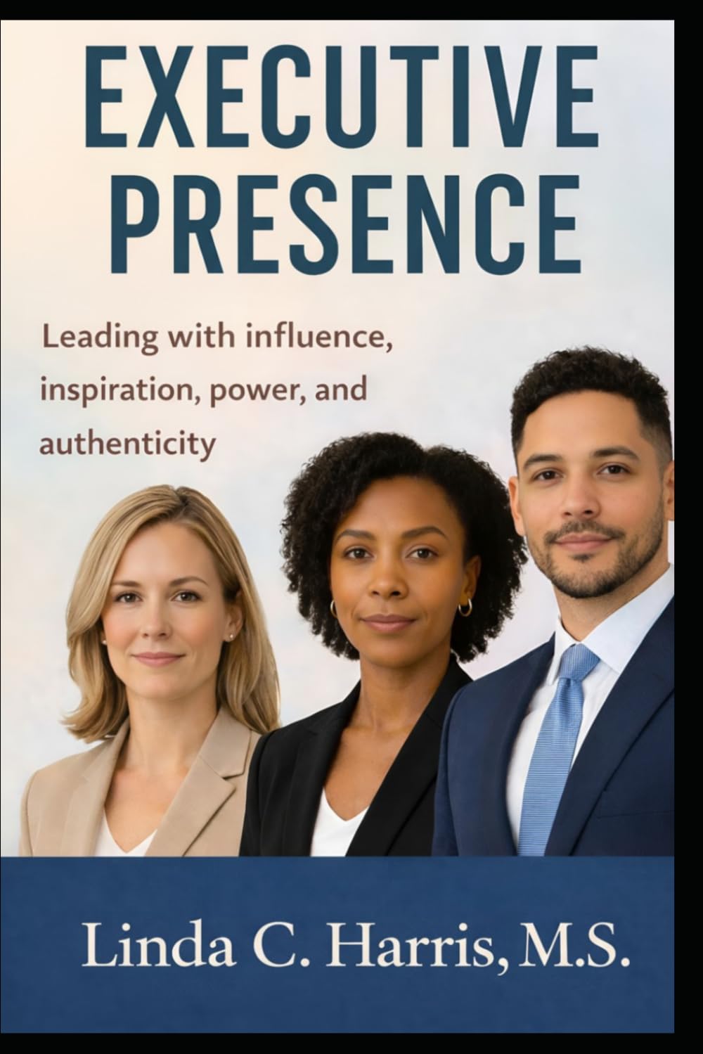 EXECUTIVE PRESENCE: Leading with Influence, Inspiration, Power, and Authenticity