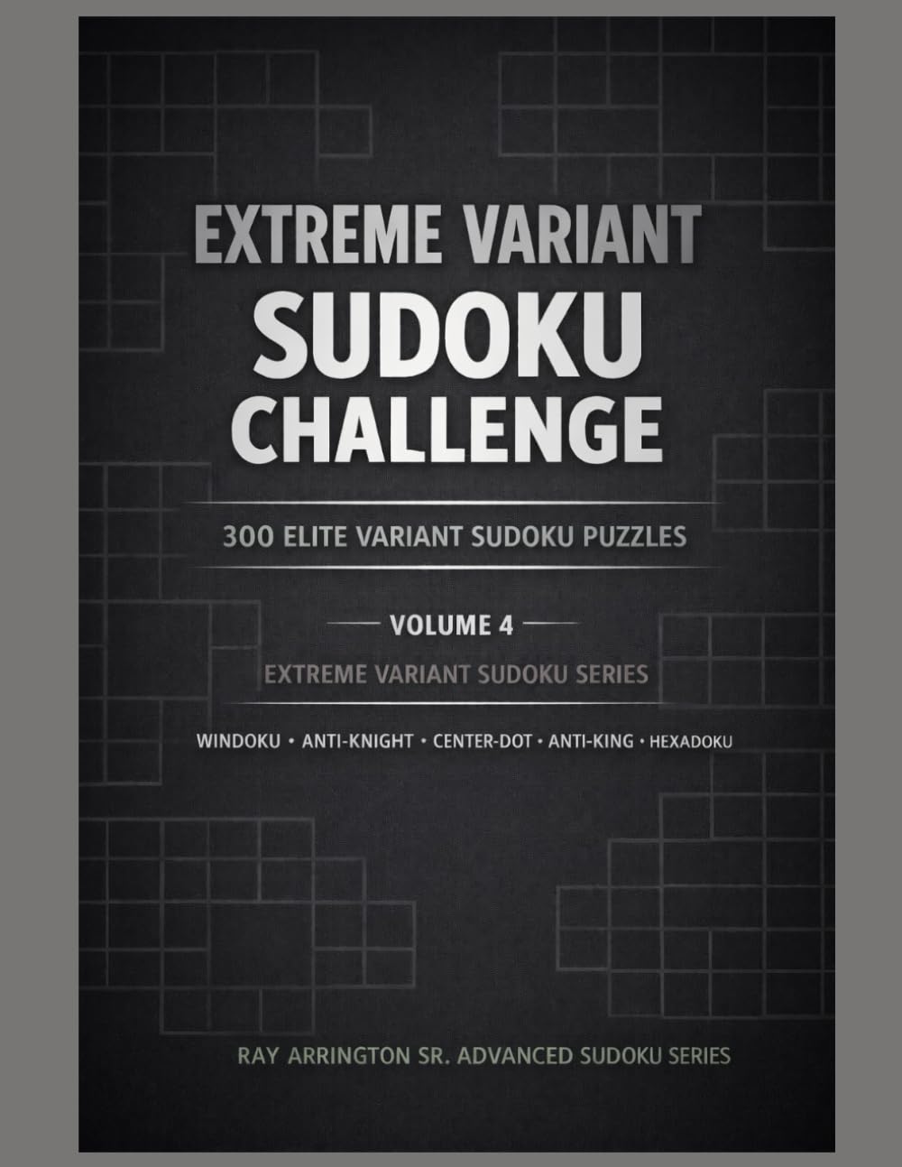 Extreme Variant Sudoku Challenge – Volume 4: 300 Elite Extreme Constraint Sudoku Puzzles • Anti-Knight, Anti-King, Non-Consecutive & Windoku (Extreme Variant Sudoku Series)
