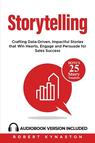 Storytelling: Crafting Data-Driven, Impactful Stories that Win Hearts, Engage and Persuade for Sales Success | Bonus: Audiobook + 25 Story Templates