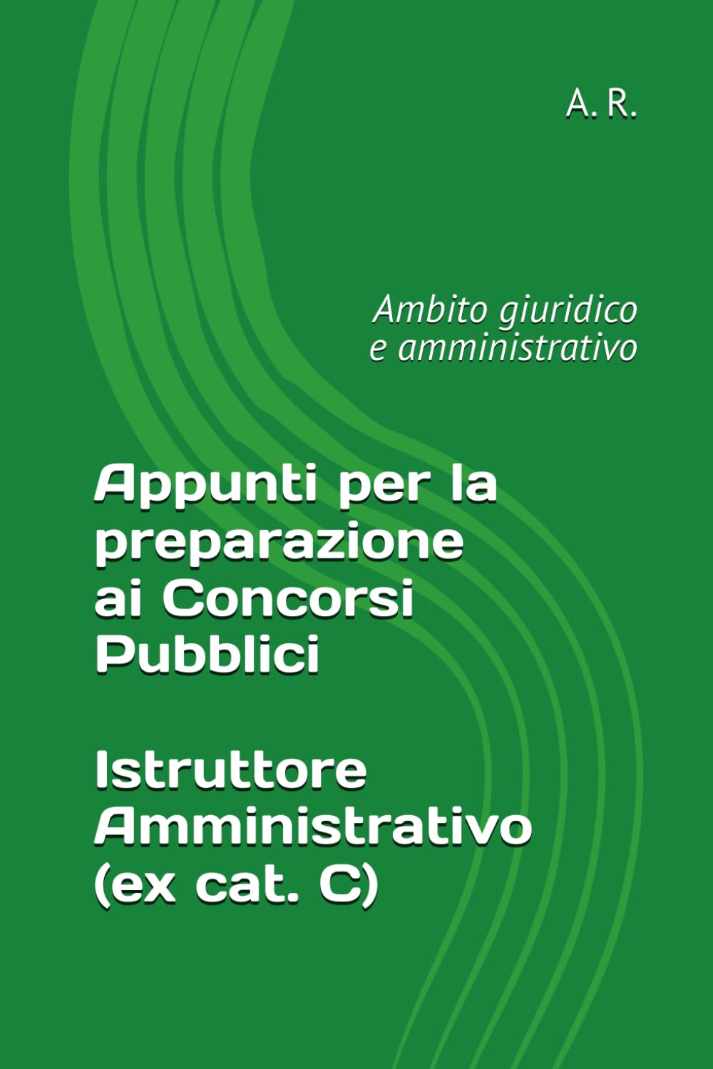Appunti per la preparazione ai Concorsi Pubblici: Istruttore Amministrativo (ex cat. C): Ambito giuridico-amministrativo