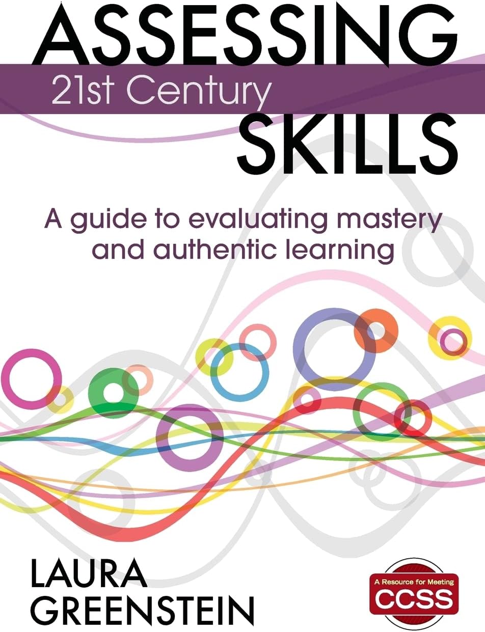 Assessing 21st Century Skills: A Guide to Evaluating Mastery and Authentic Learning 1st Edition