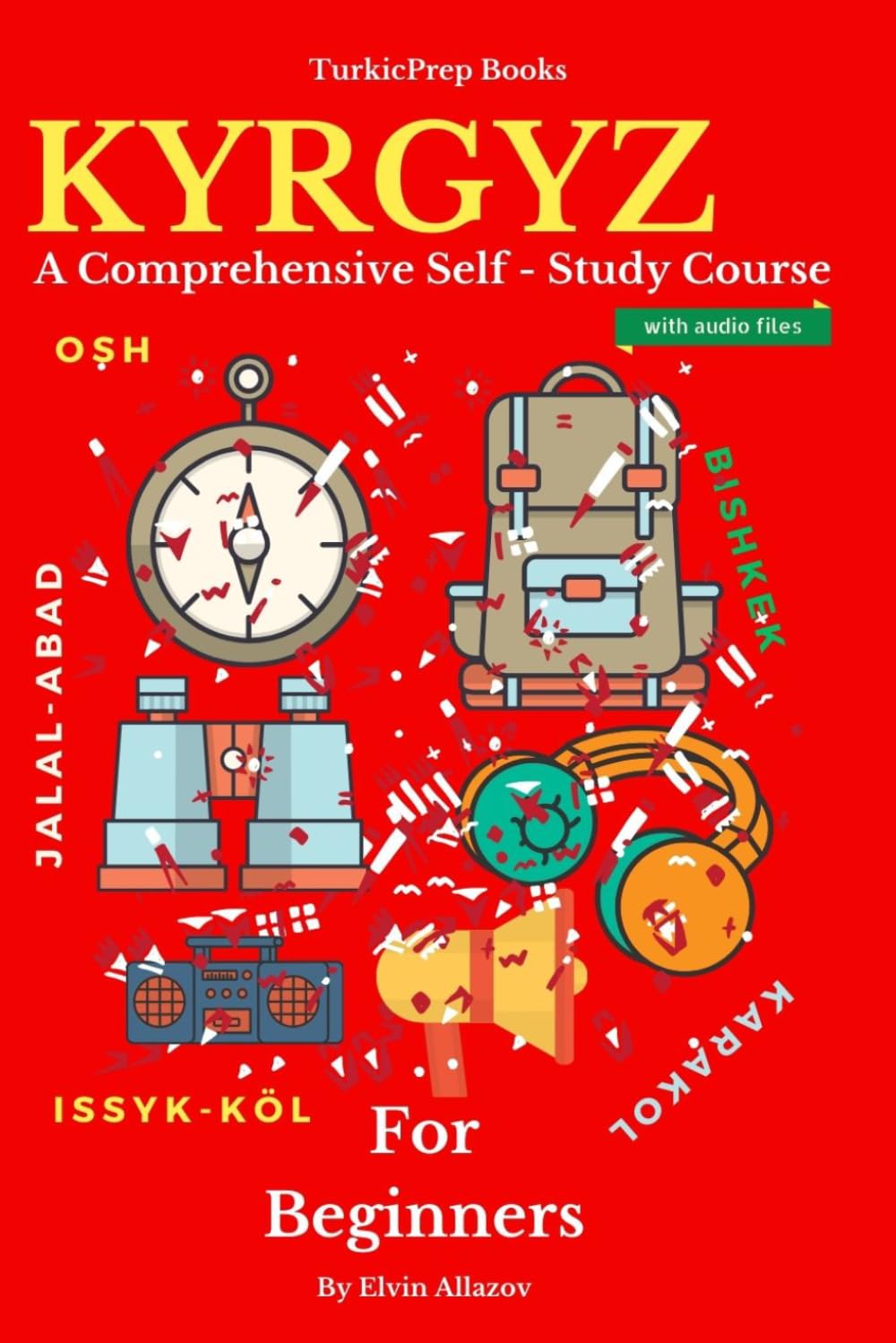 Kyrgyz for Beginners: A Comprehensive Self-Study Course (Kyrgyz Language Course - Beginners, Vocabulary, Stories, Real-Life Conversations, Verbs)