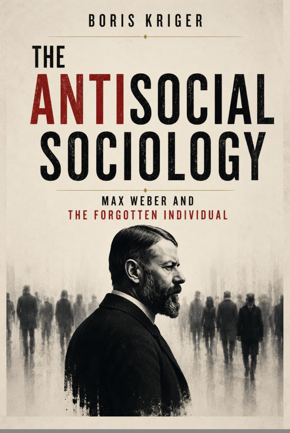THE ANTISOCIAL SOCIOLOGY: MAX WEBER AND THE FORGOTTEN INDIVIDUAL (Political Thought)