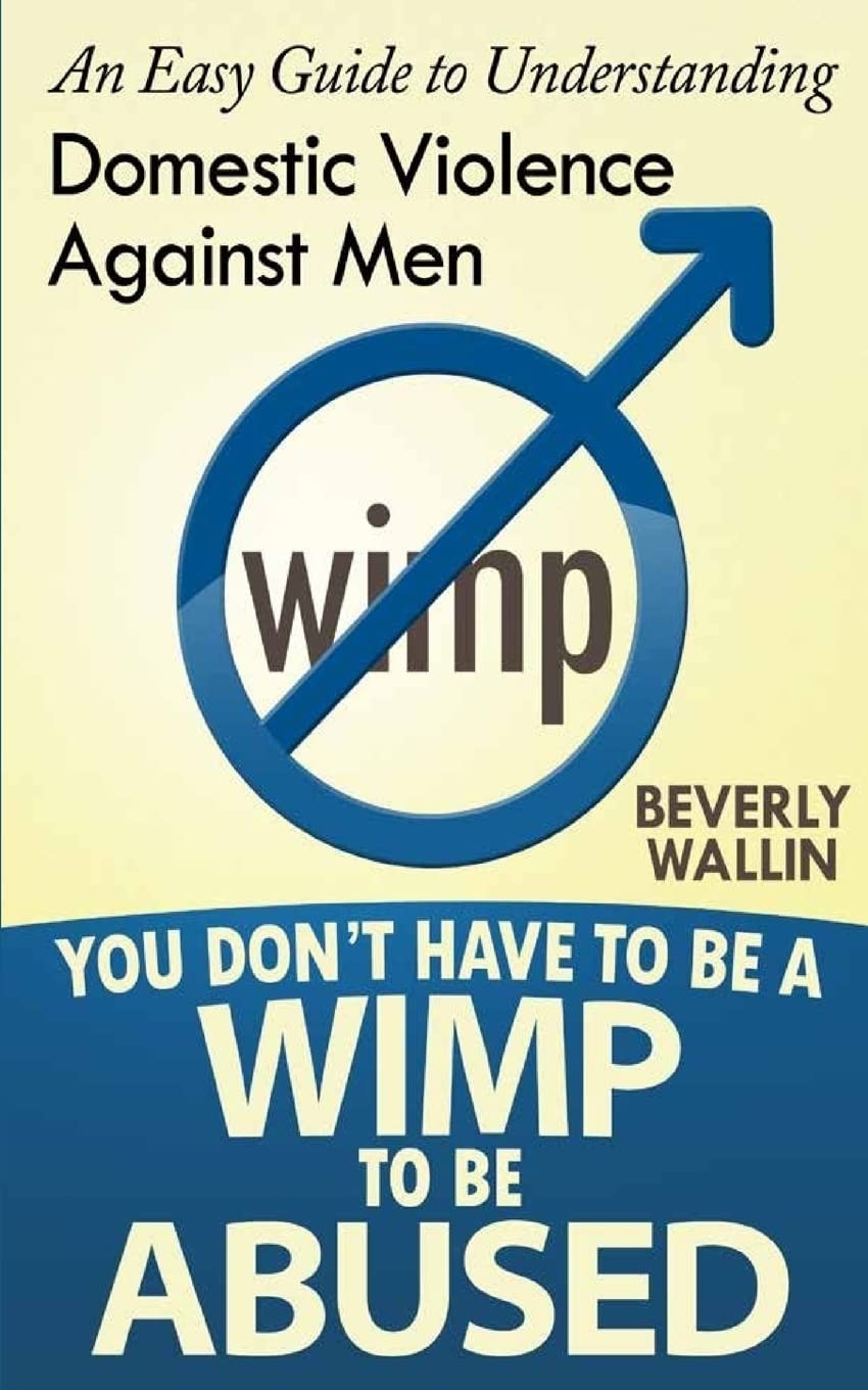 You Don't Have to be a Wimp to be Abused: An Easy Guide to Understanding Domestic Abuse Against Men: Volume 1