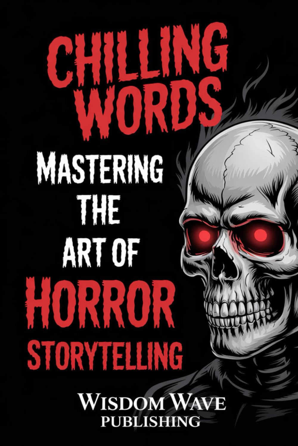 Chilling Words: Mastering the Art of Horror Storytelling: A Writer’s Guide to Creating Fear, Suspense, and Unforgettable Characters
