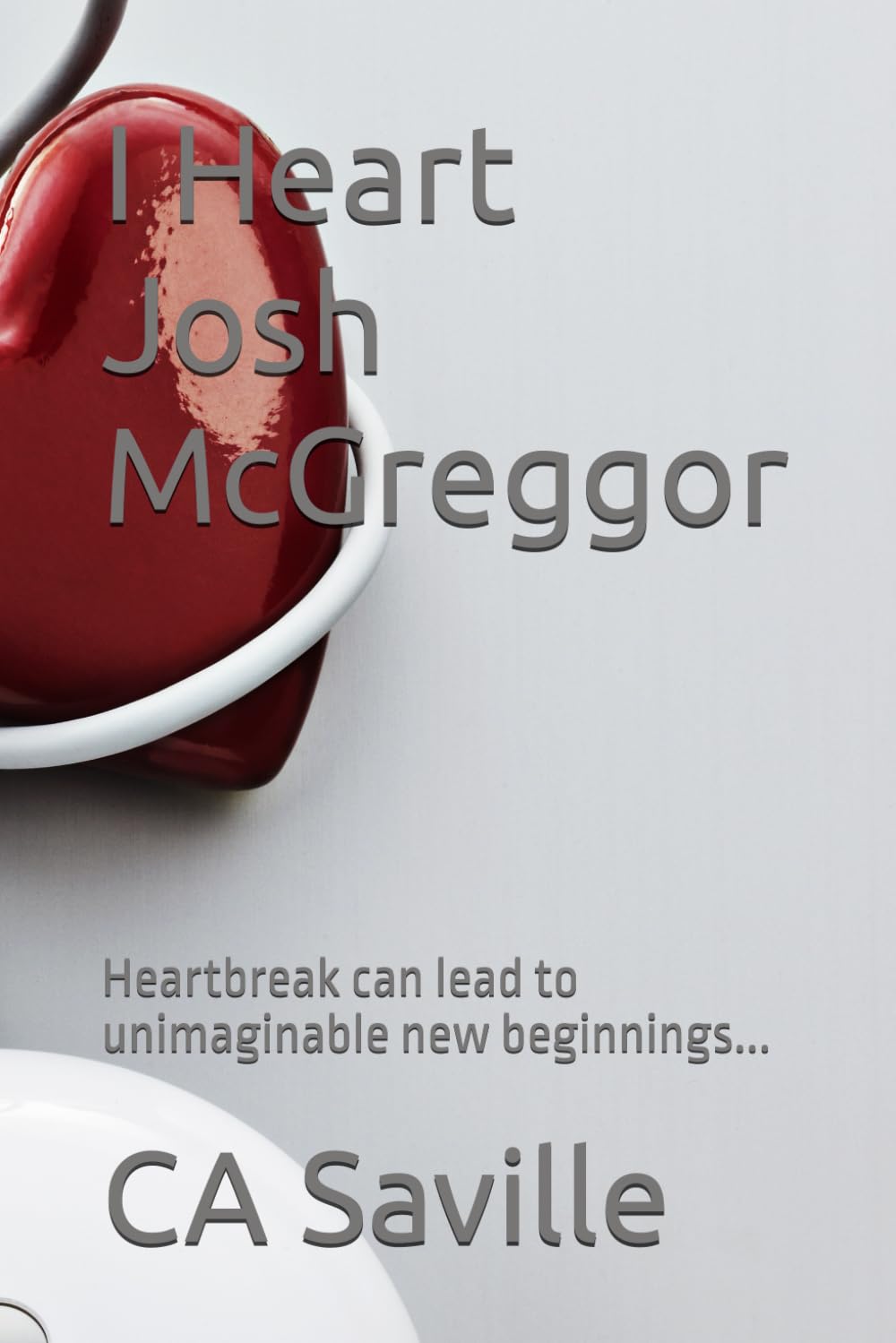 I Heart Josh McGreggor: Heartbreak can lead to unimaginable new beginnings... (The Manhattan Series - Romcoms)
